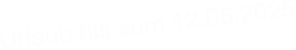 Urlaub bis zum 12.05.2025