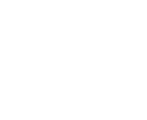 Pass- und Bewerbungsfoto knnen  Sie gerne direkt    Online buchen  Fr Portrait Shootings melden Sie   sich bitte bei mir unter  eMail      info@studio-ehlermann.de  Telefon   05161 48 101 65  Neue Adresse Am Helltech 6, Walsrode